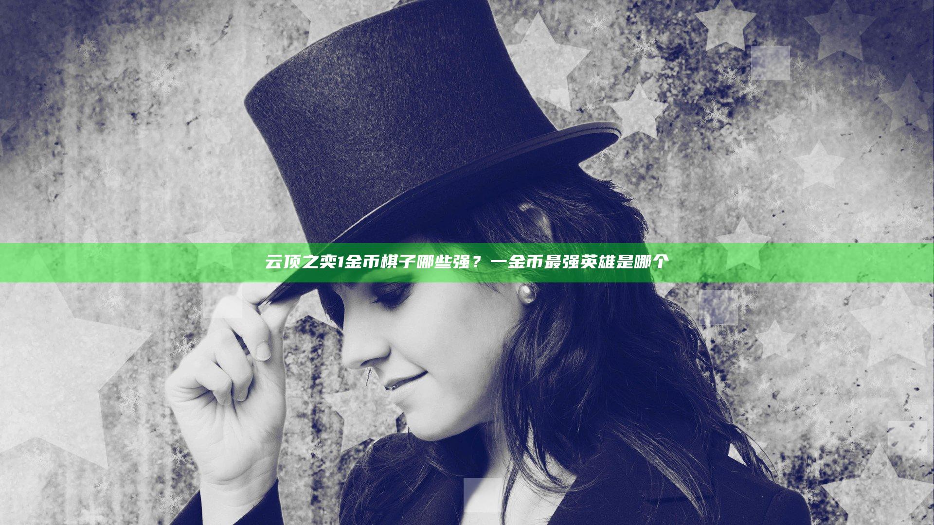 云顶之奕1金币棋子哪些强？一金币最强英雄是哪个