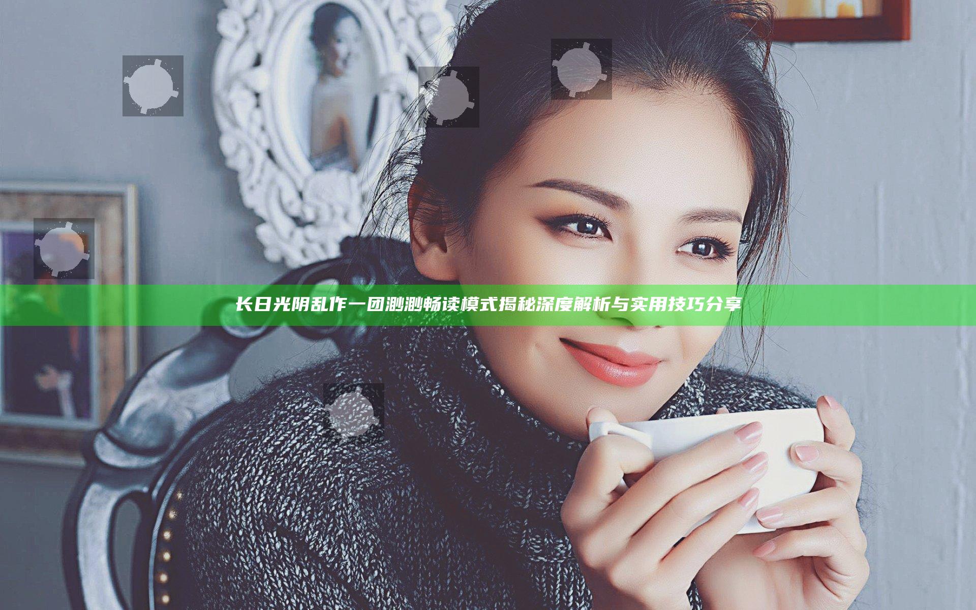 长日光阴乱作一团渺渺畅读模式揭秘深度解析与实用技巧分享