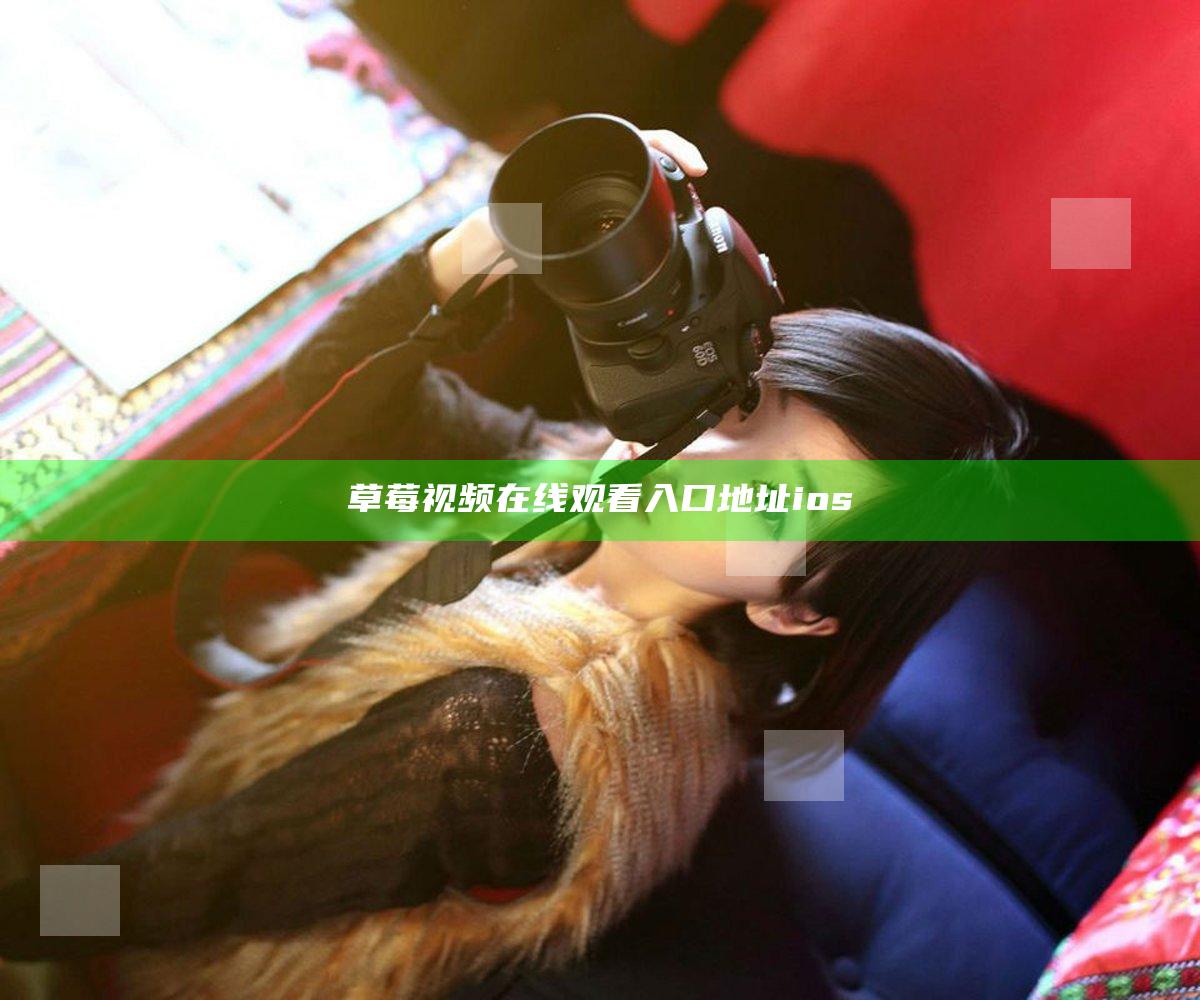 草莓视频在线观看入口地址ios