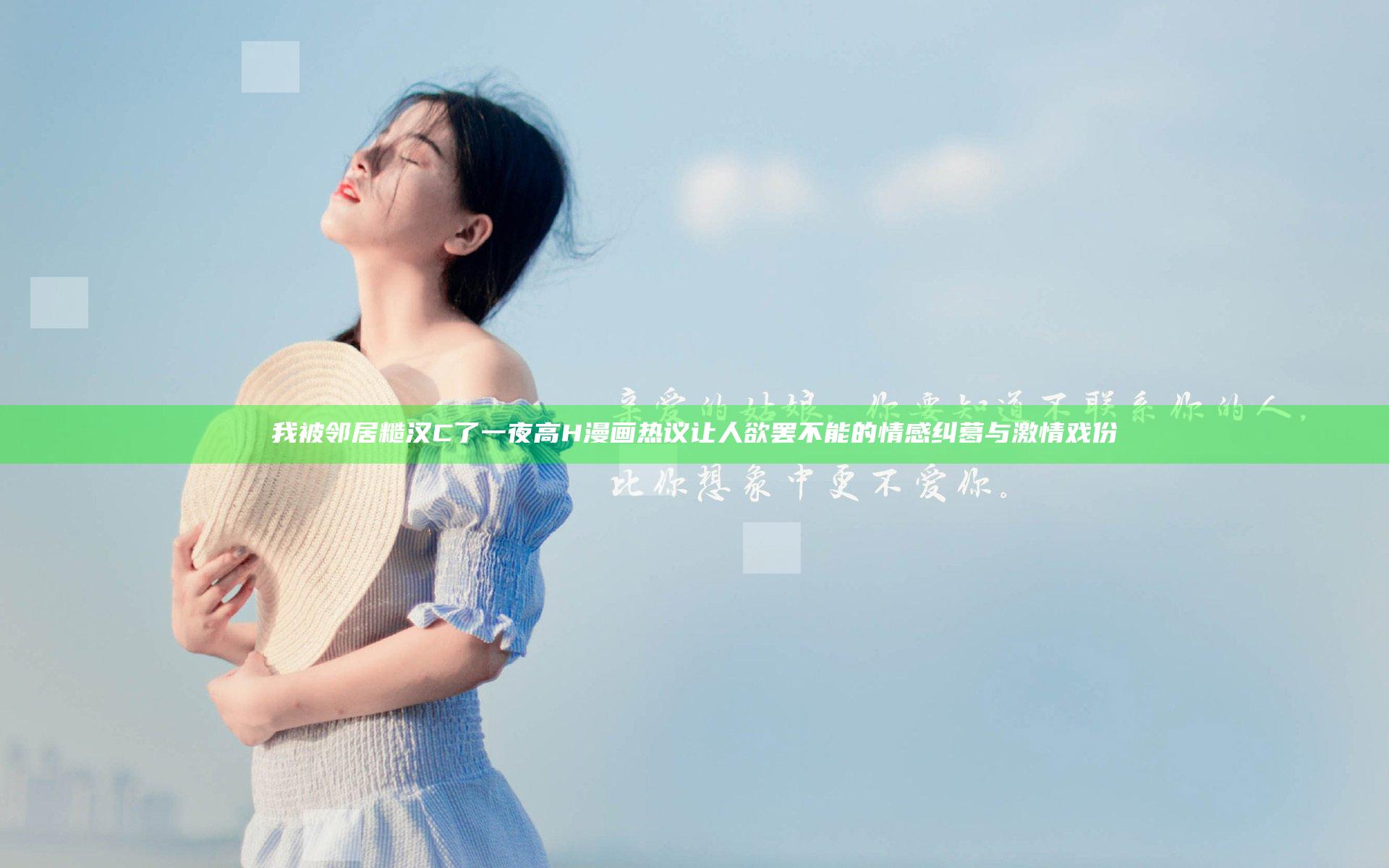我被邻居糙汉C了一夜高H漫画热议 让人欲罢不能的情感纠葛与激情戏份