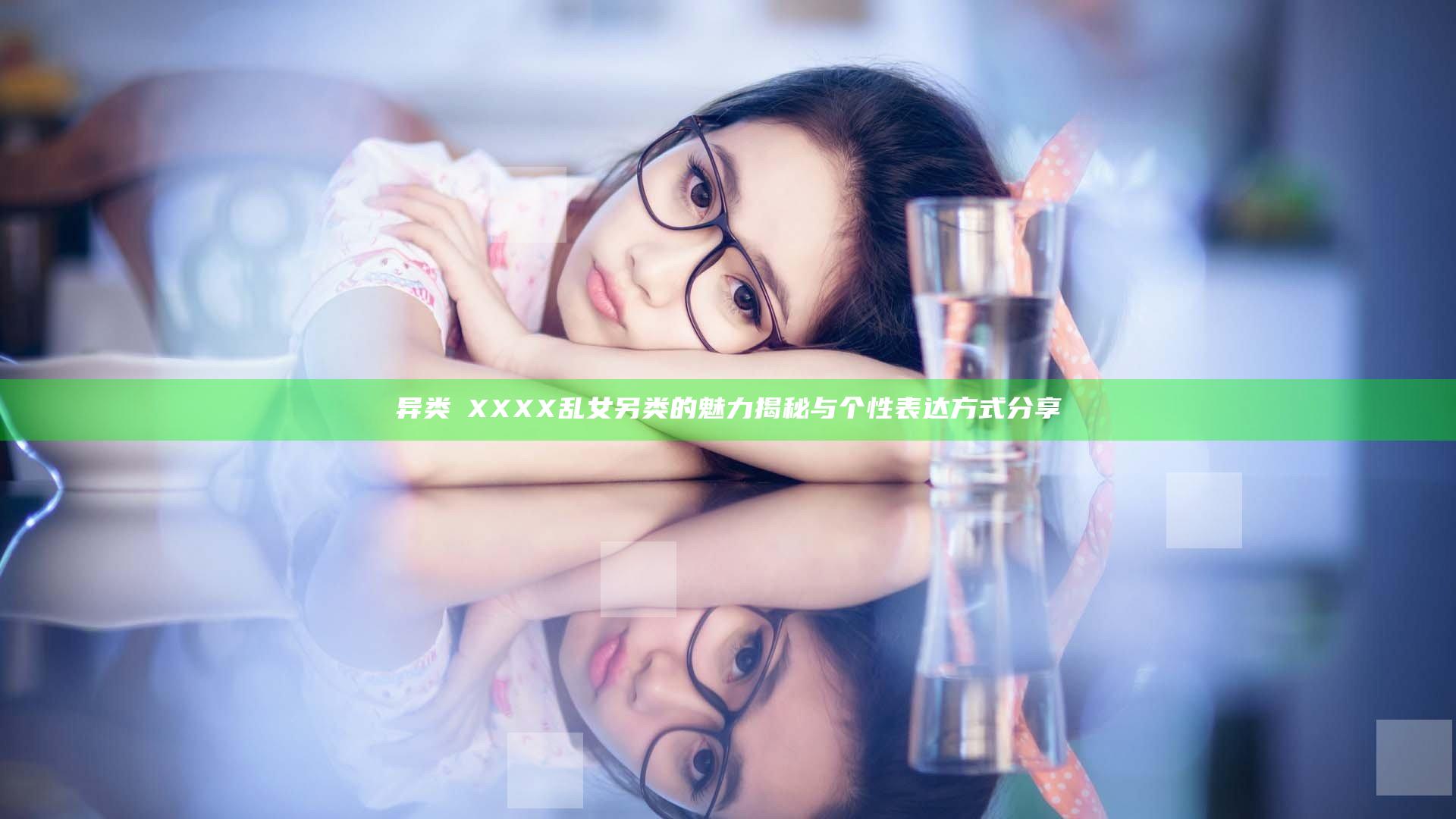 异类ⅩXXXX乱女另类的魅力揭秘与个性表达方式分享