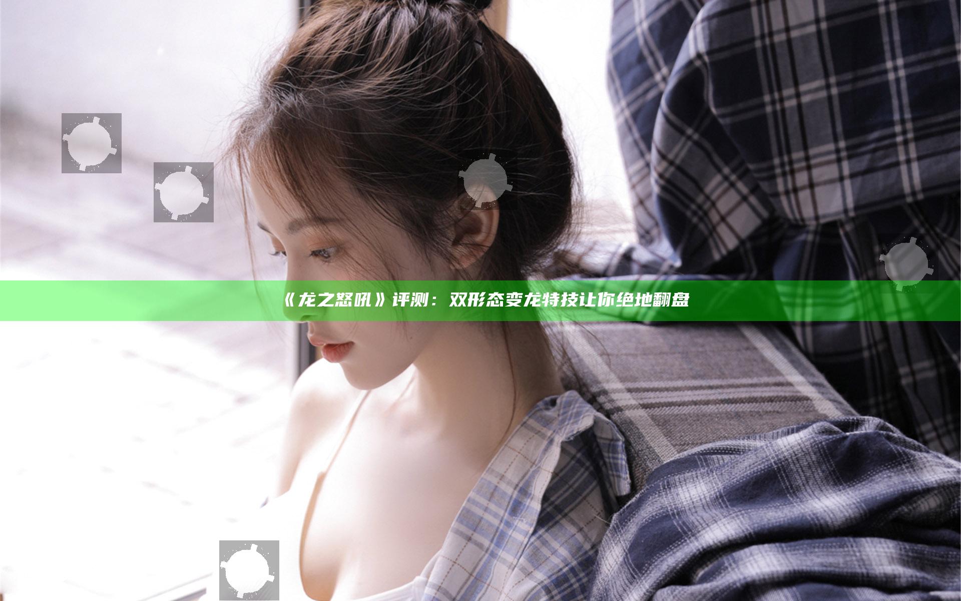 《龙之怒吼》评测：双形态变龙特技 让你绝地翻盘