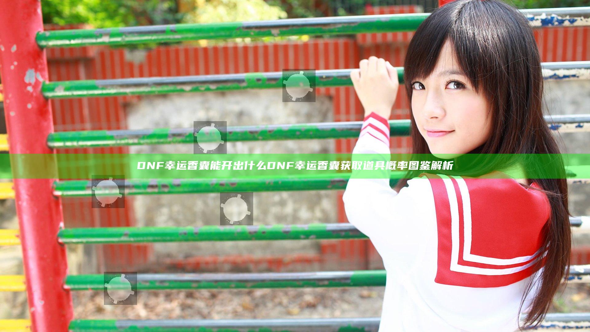 DNF幸运香囊能开出什么 DNF幸运香囊获取道具概率图鉴解析