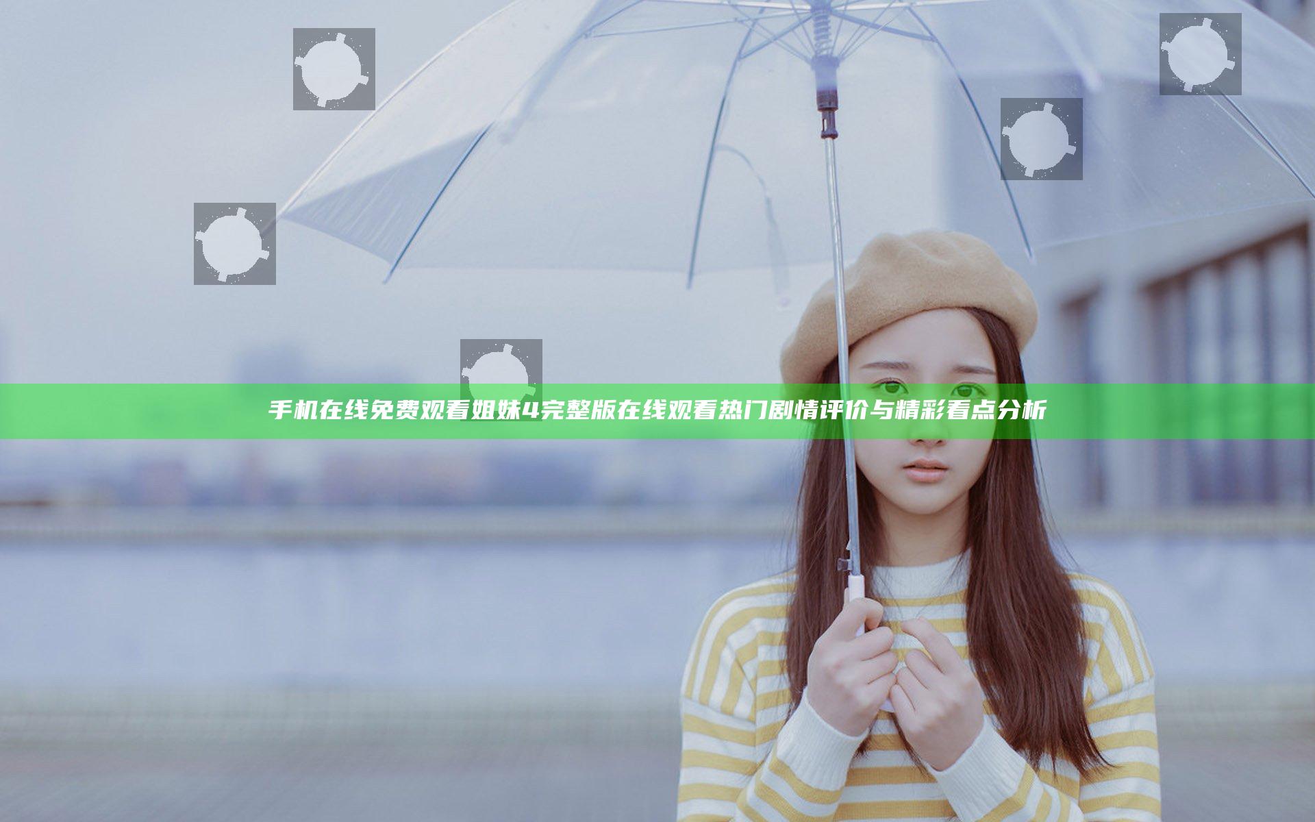 手机在线免费观看姐妹4完整版在线观看 热门剧情评价与精彩看点分析