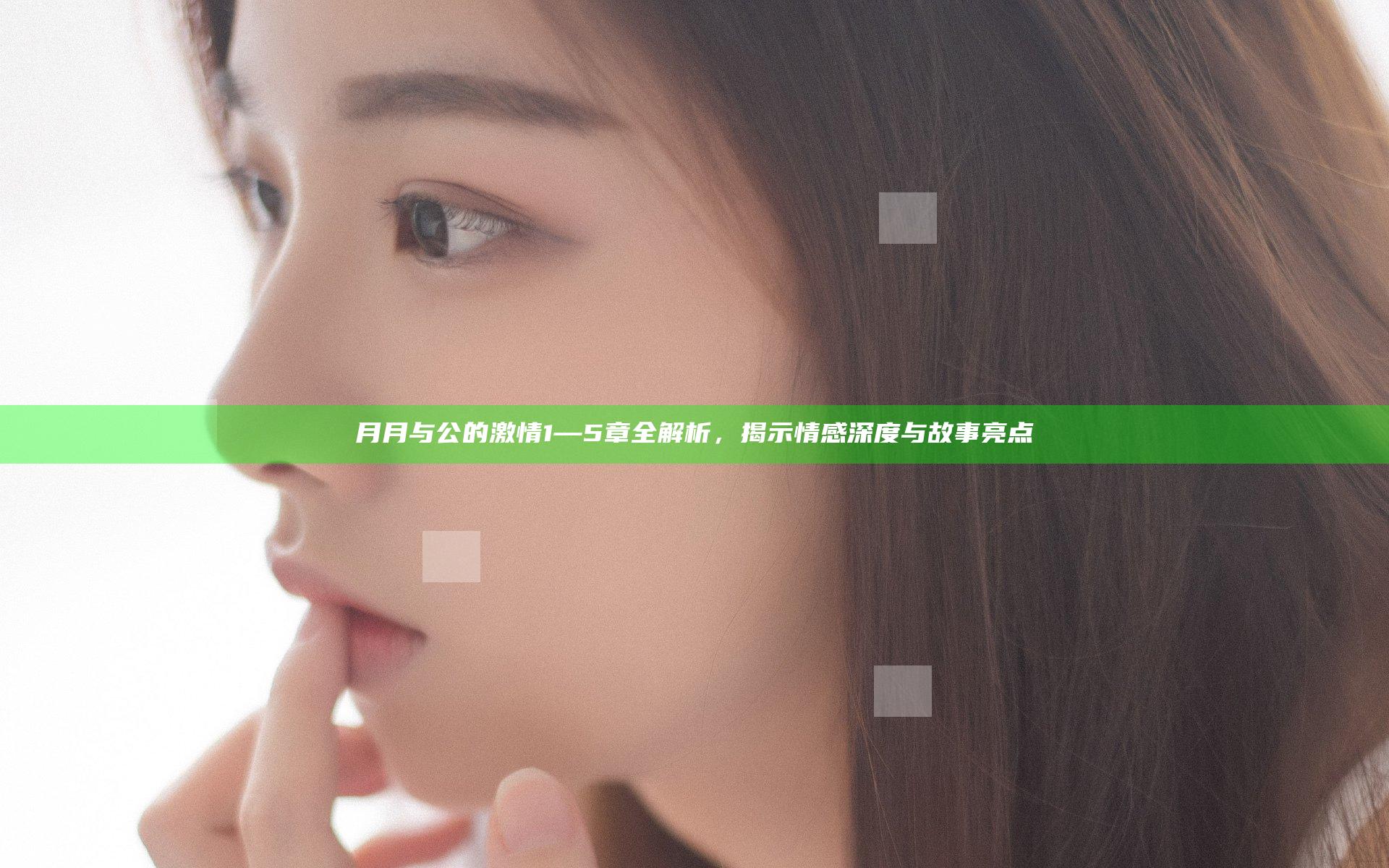月月与公的激情1—5章全解析，揭示情感深度与故事亮点