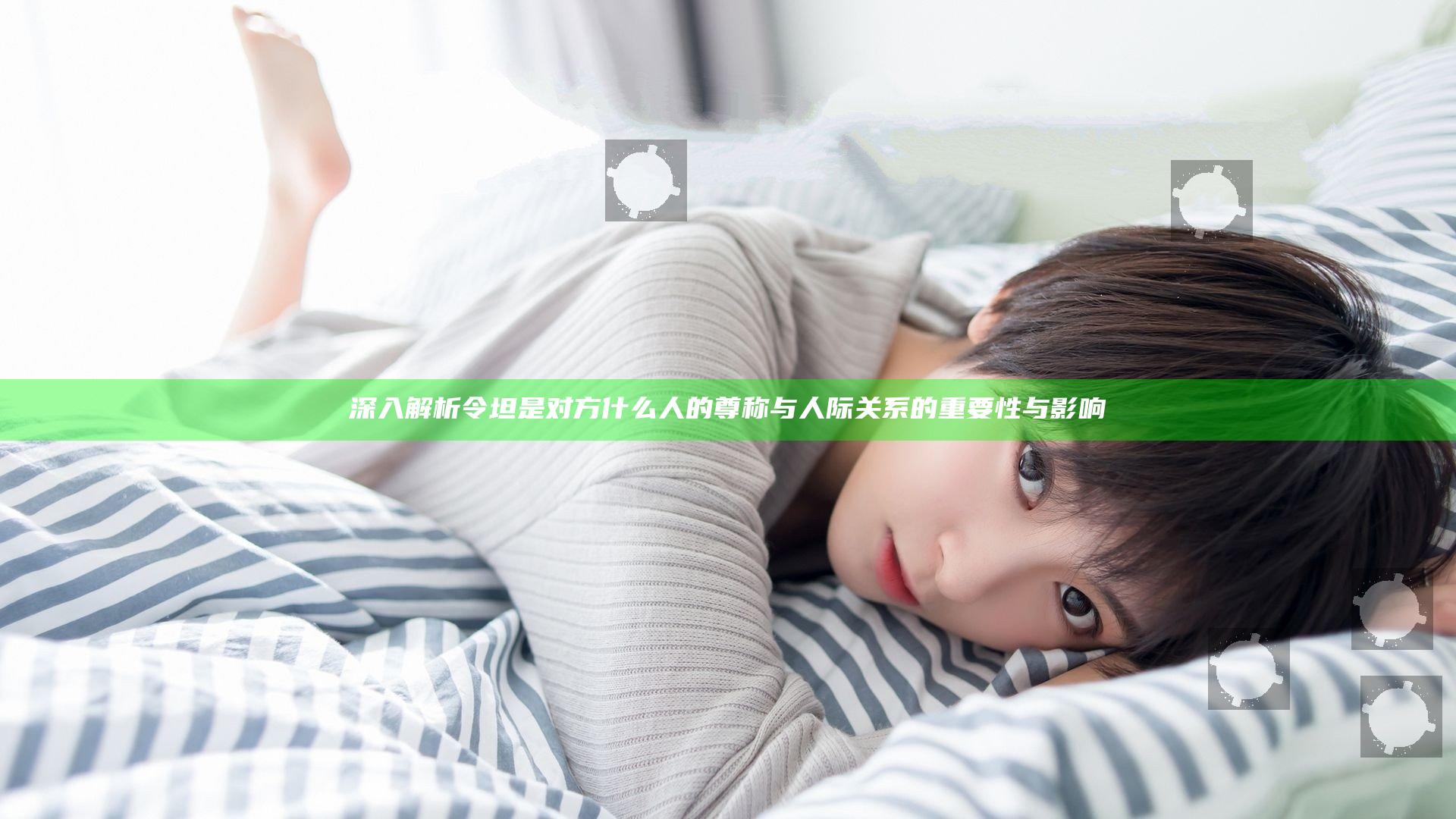 深入解析令坦是对方什么人的尊称与人际关系的重要性与影响