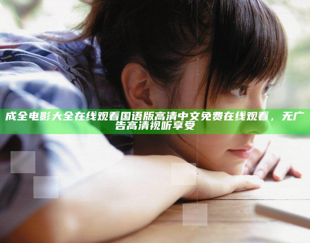 成全电影大全在线观看国语版高清中文免费在线观看，无广告高清视听享受