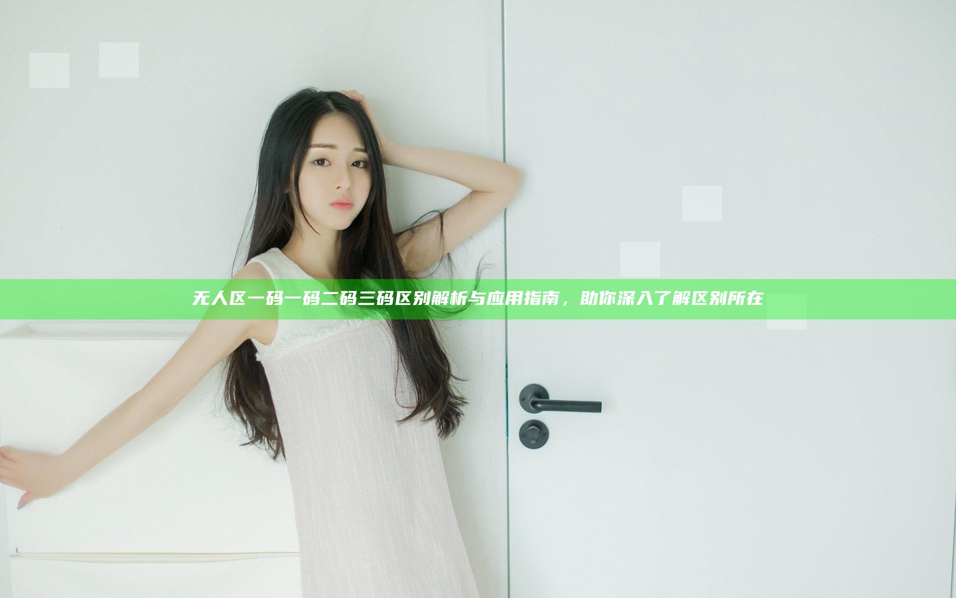 无人区一码一码二码三码区别解析与应用指南，助你深入了解区别所在