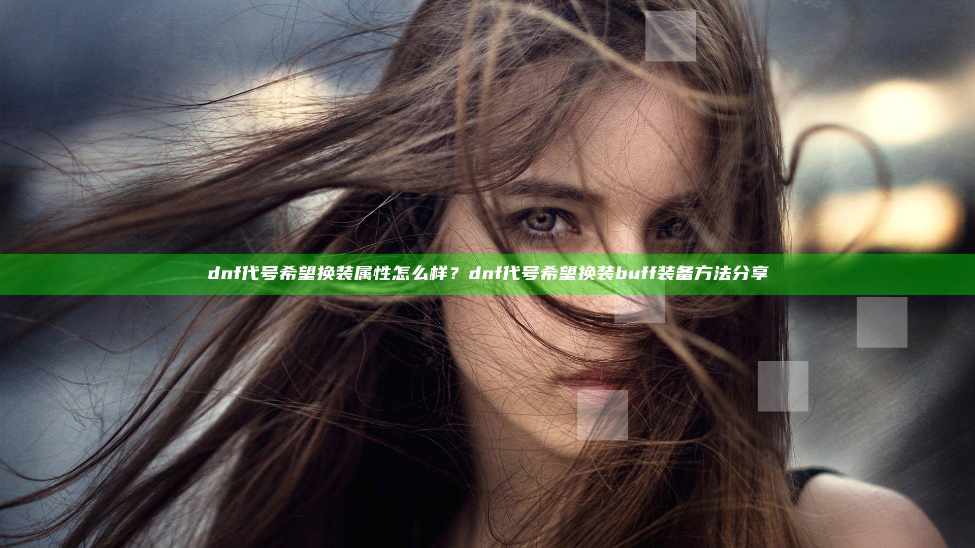 dnf代号希望换装属性怎么样？dnf代号希望换装buff装备方法分享