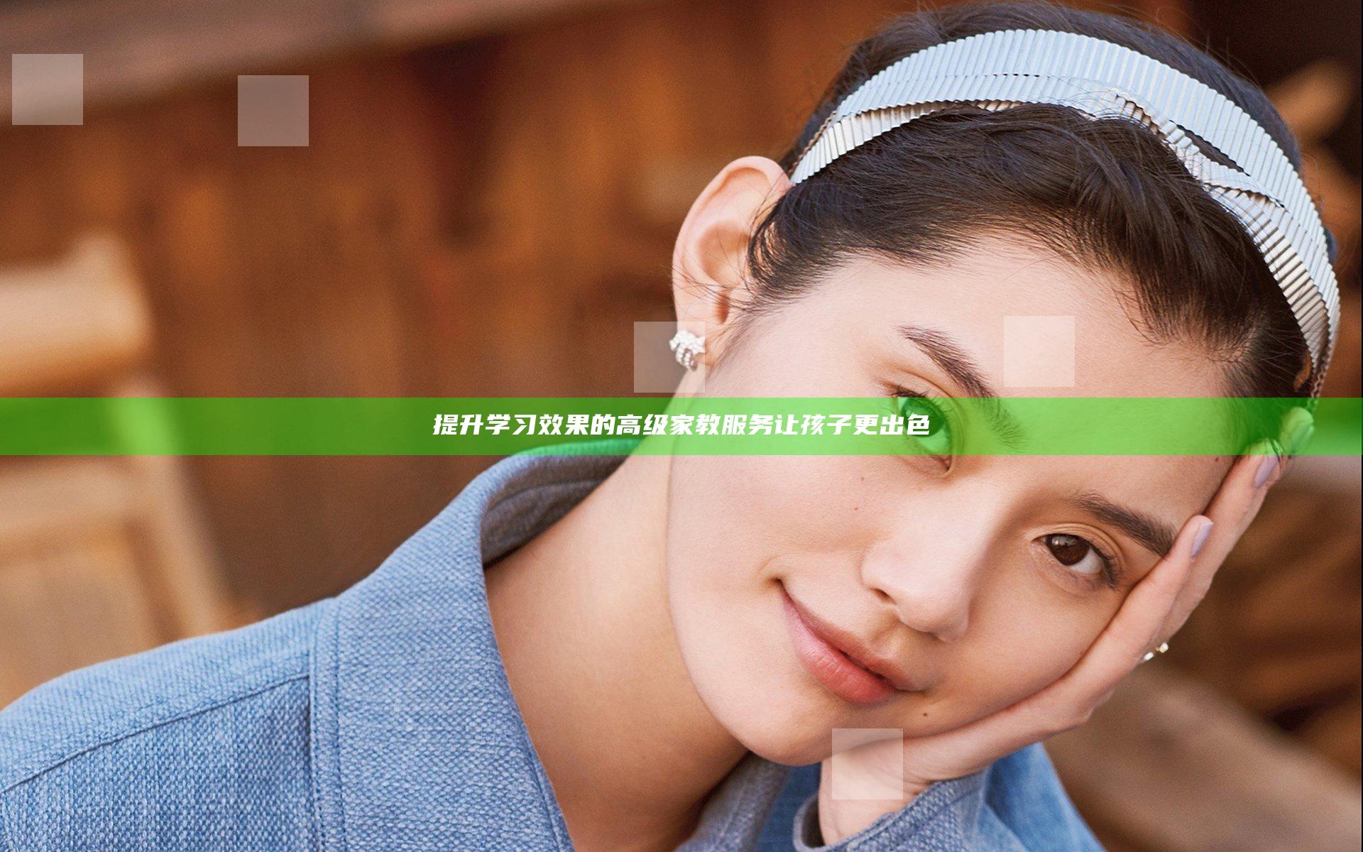 提升学习效果 的高级家教服务让孩子更出色