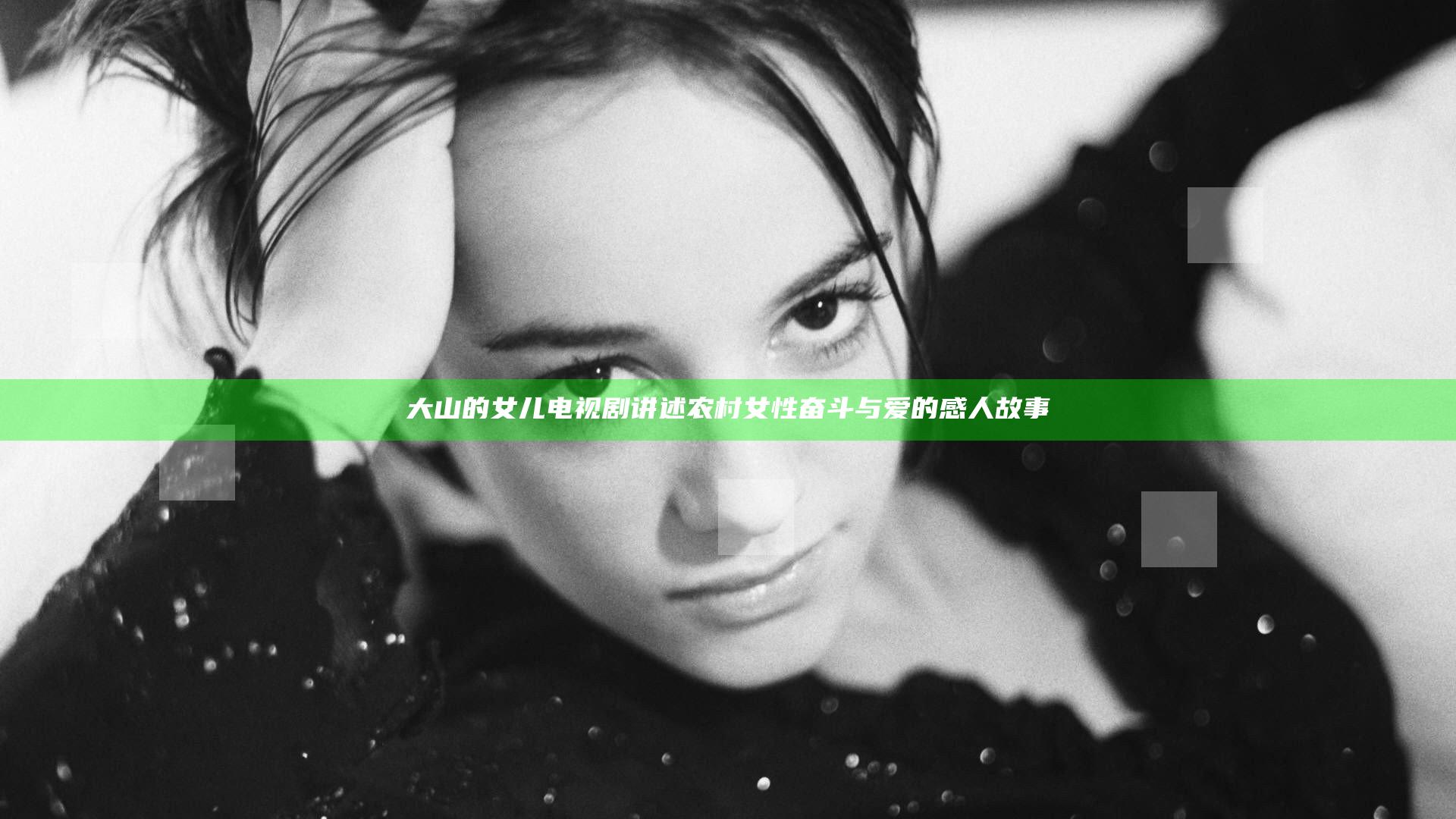 大山的女儿 电视剧 讲述农村女性奋斗与爱的感人故事