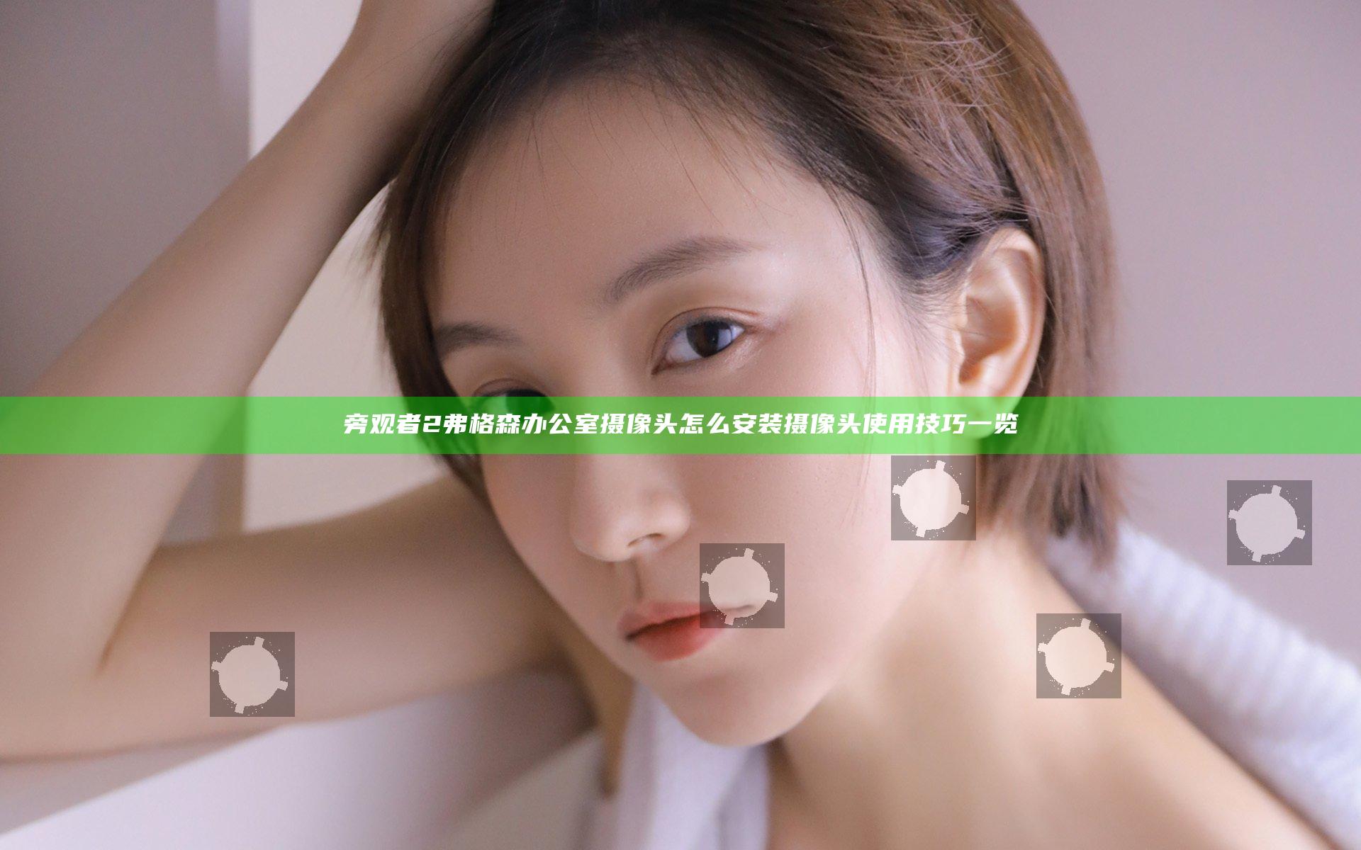 旁观者2弗格森办公室摄像头怎么安装 摄像头使用技巧一览