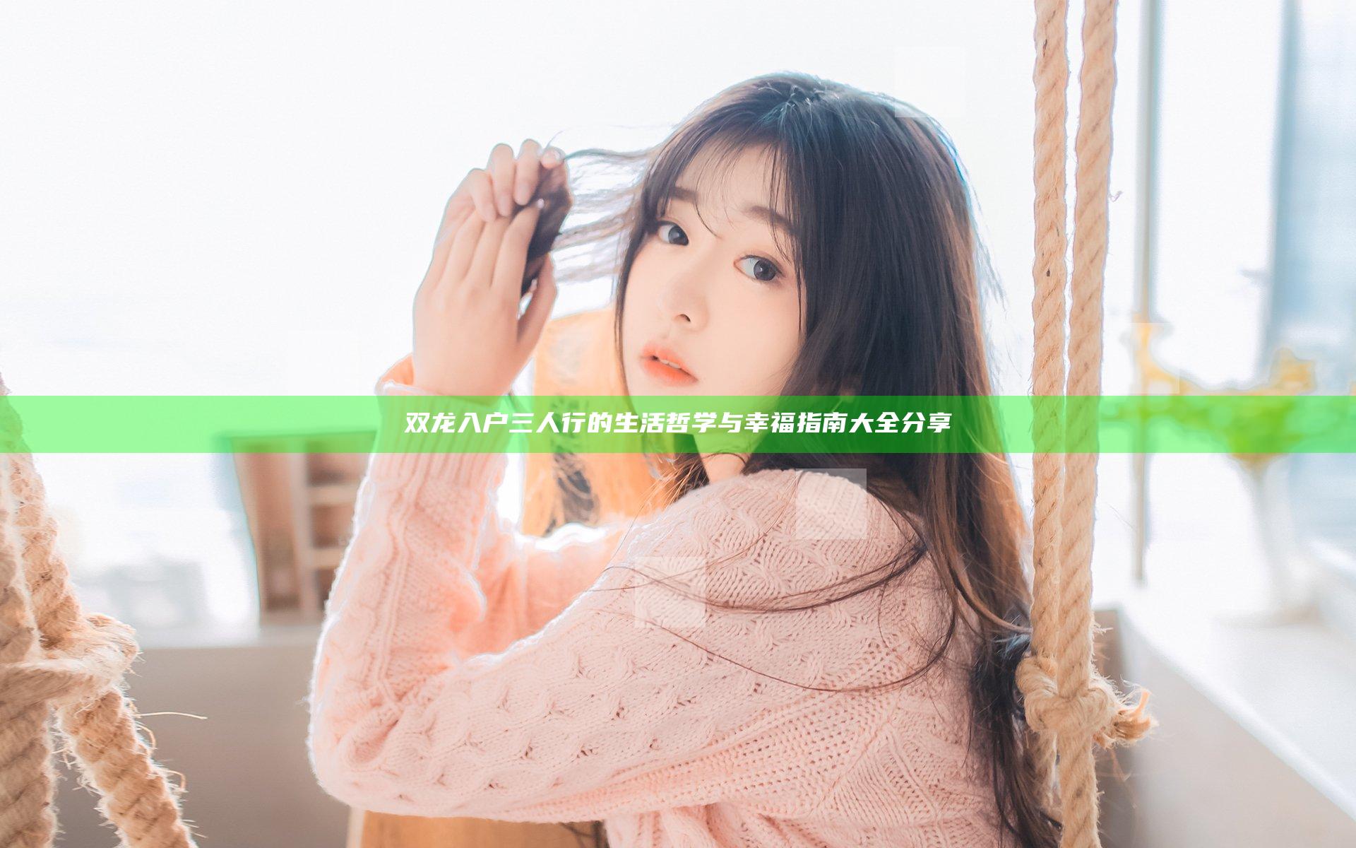 双龙入户三人行的生活哲学与幸福指南大全分享