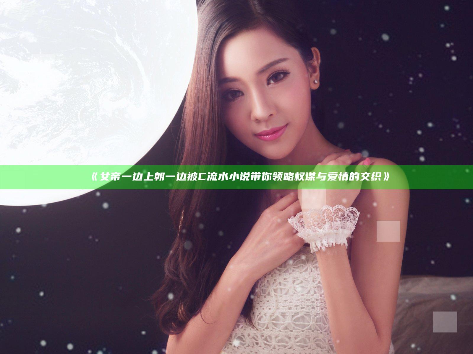《女帝一边上朝一边被C流水小说带你领略权谋与爱情的交织》