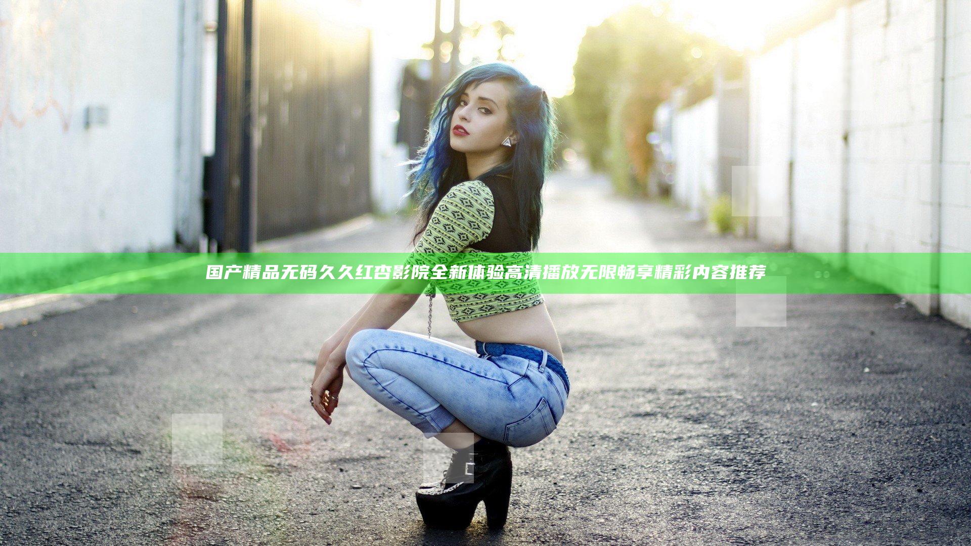 国产精品无码久久红杏影院全新体验 高清播放无限畅享精彩内容推荐
