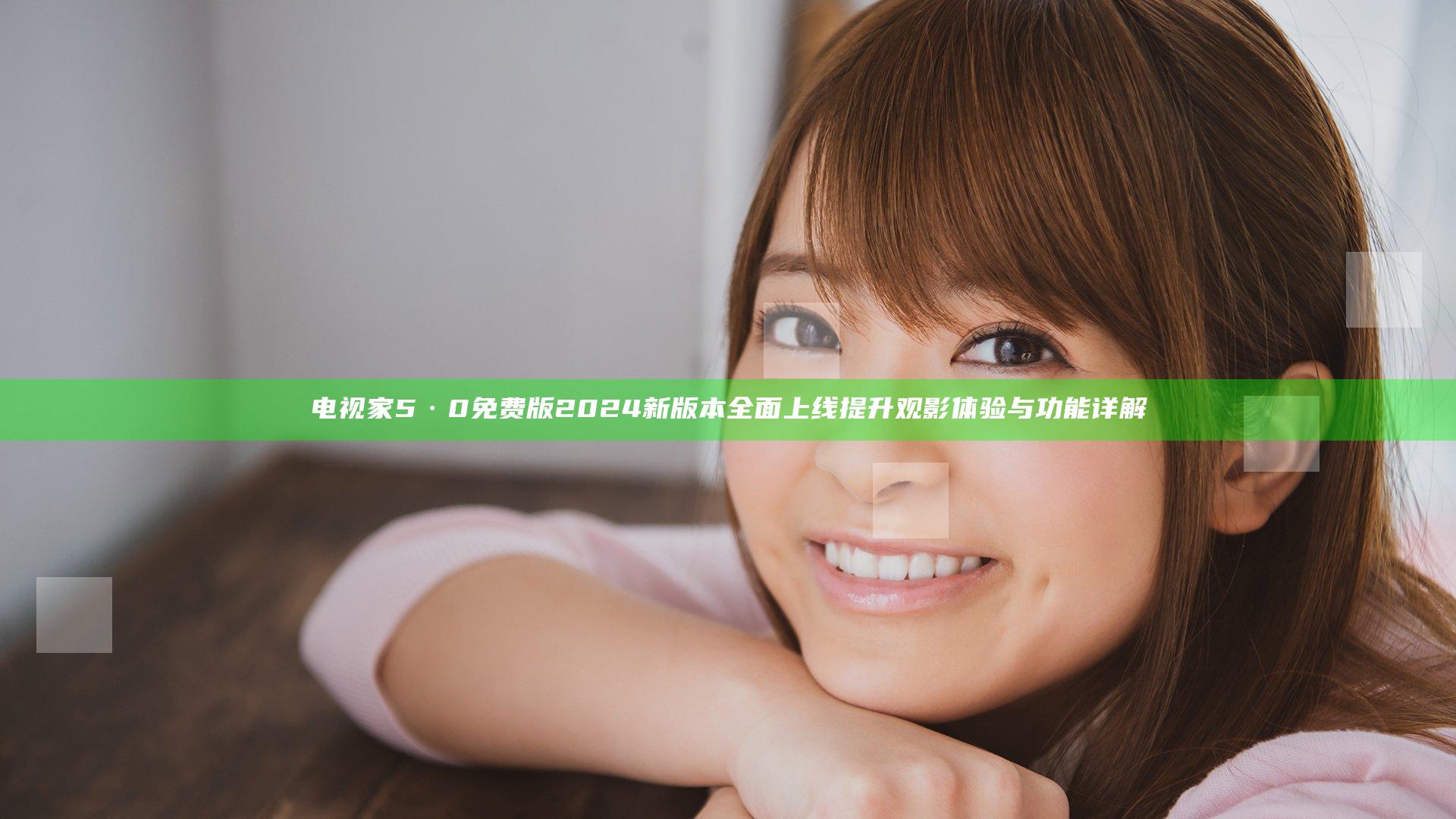 电视家5·0免费版2024新版本全面上线提升观影体验与功能详解