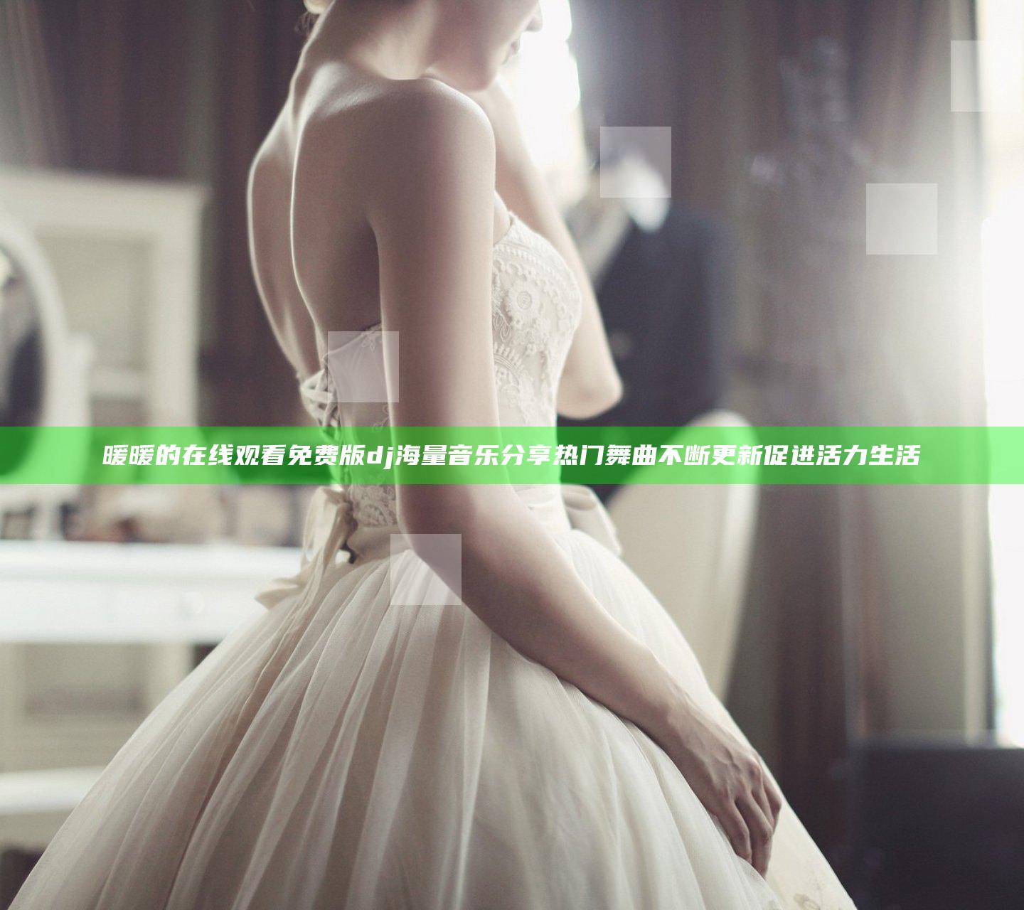 暖暖的在线观看免费版dj海量音乐分享 热门舞曲不断更新促进活力生活