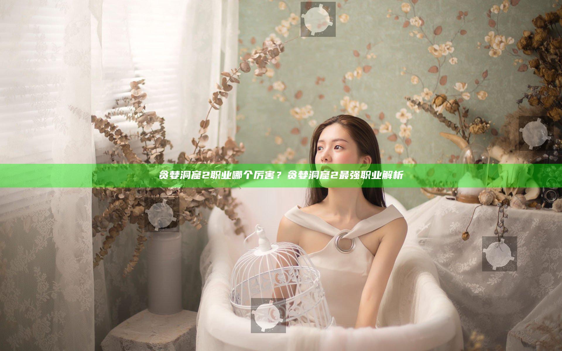 贪婪洞窟2职业哪个厉害？贪婪洞窟2最强职业解析