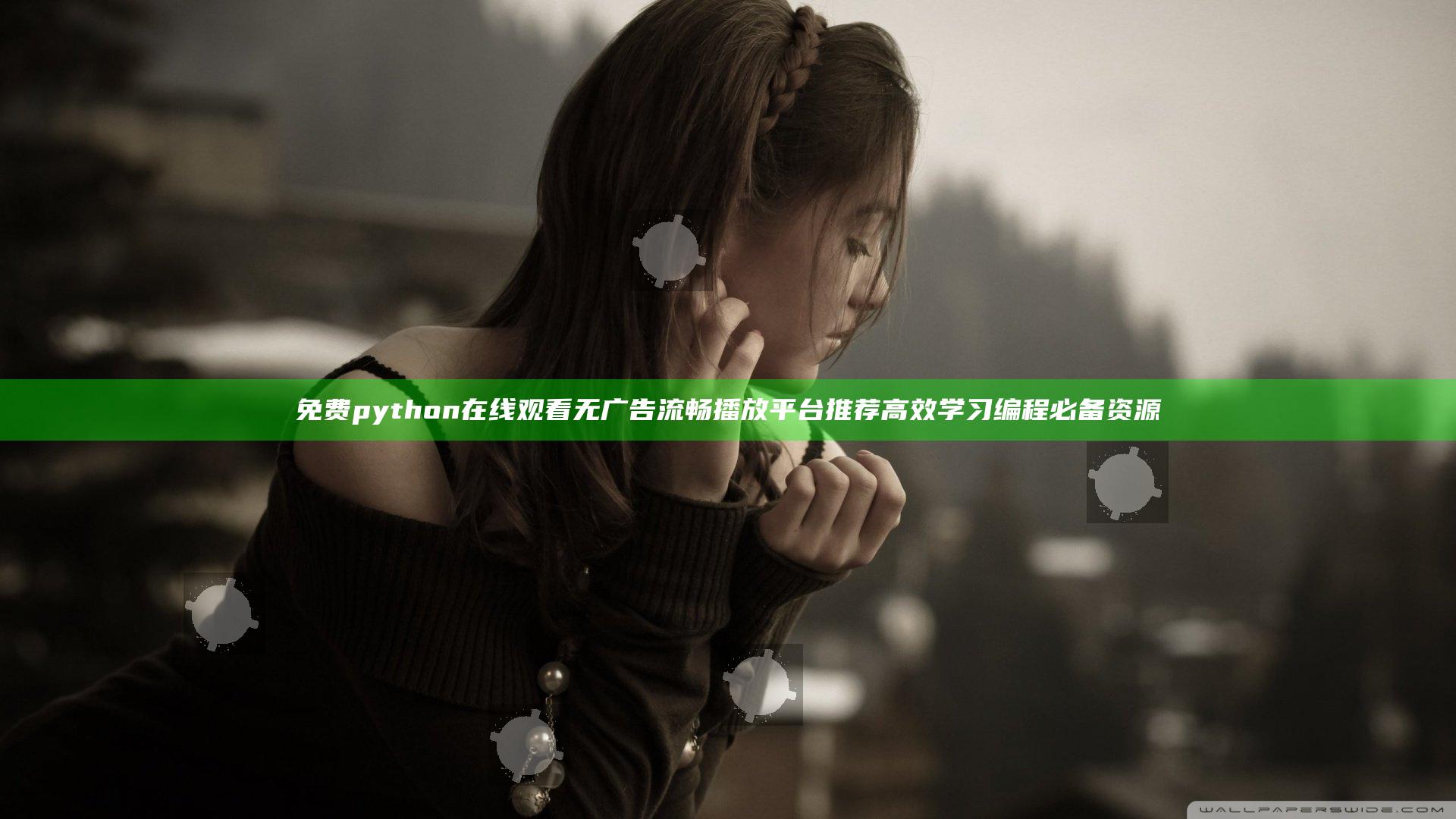免费python在线观看无广告流畅播放平台推荐高效学习编程必备资源