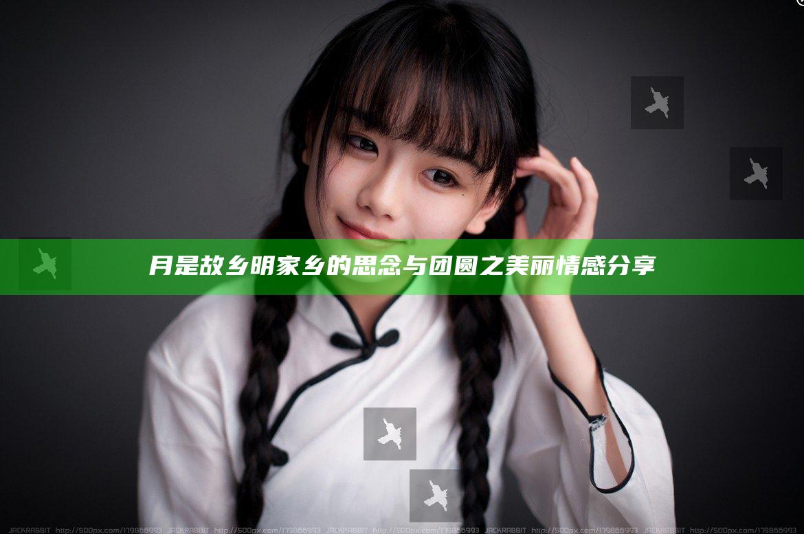 月是故乡明 家乡的思念与团圆之美丽情感分享
