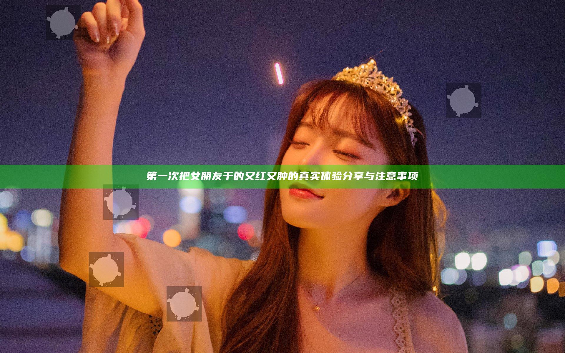 第一次把女朋友干的又红又肿的真实体验分享与注意事项