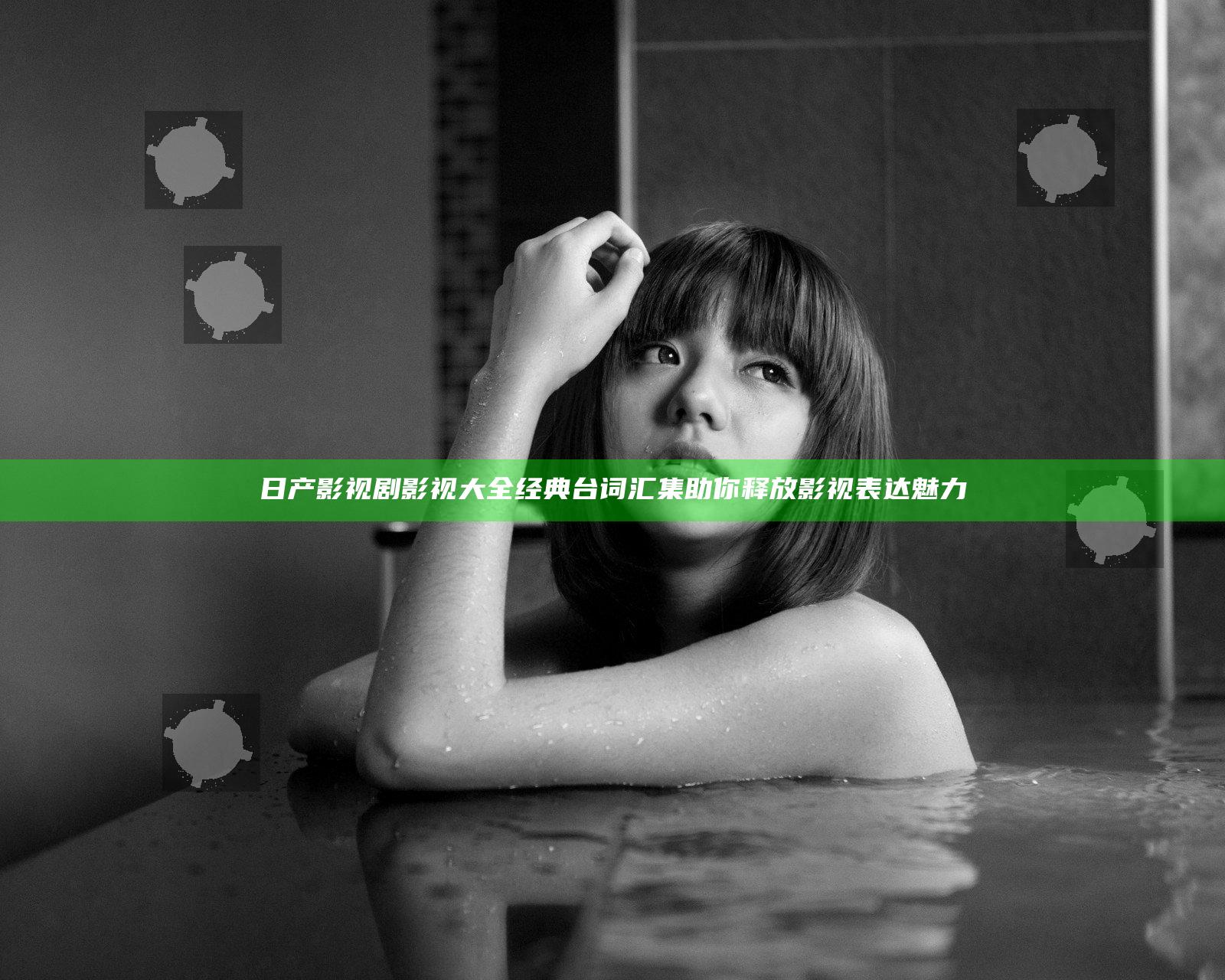 日产影视剧影视大全经典台词汇集 助你释放影视表达魅力