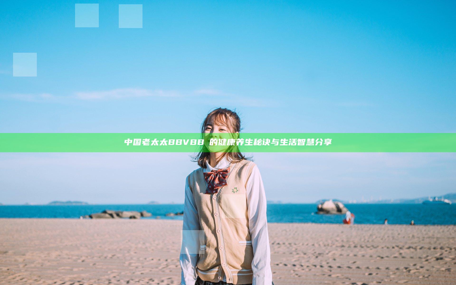 中国老太太BBVBBⅤ的健康养生秘诀与生活智慧分享