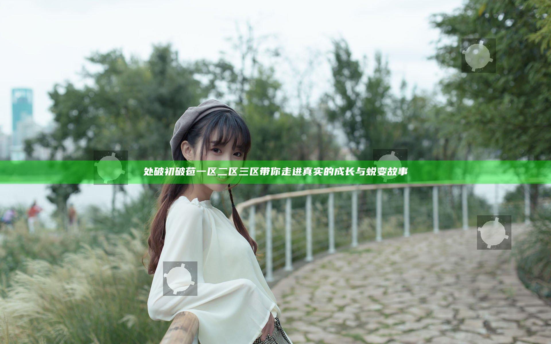 处破初破苞一区二区三区带你走进真实的成长与蜕变故事