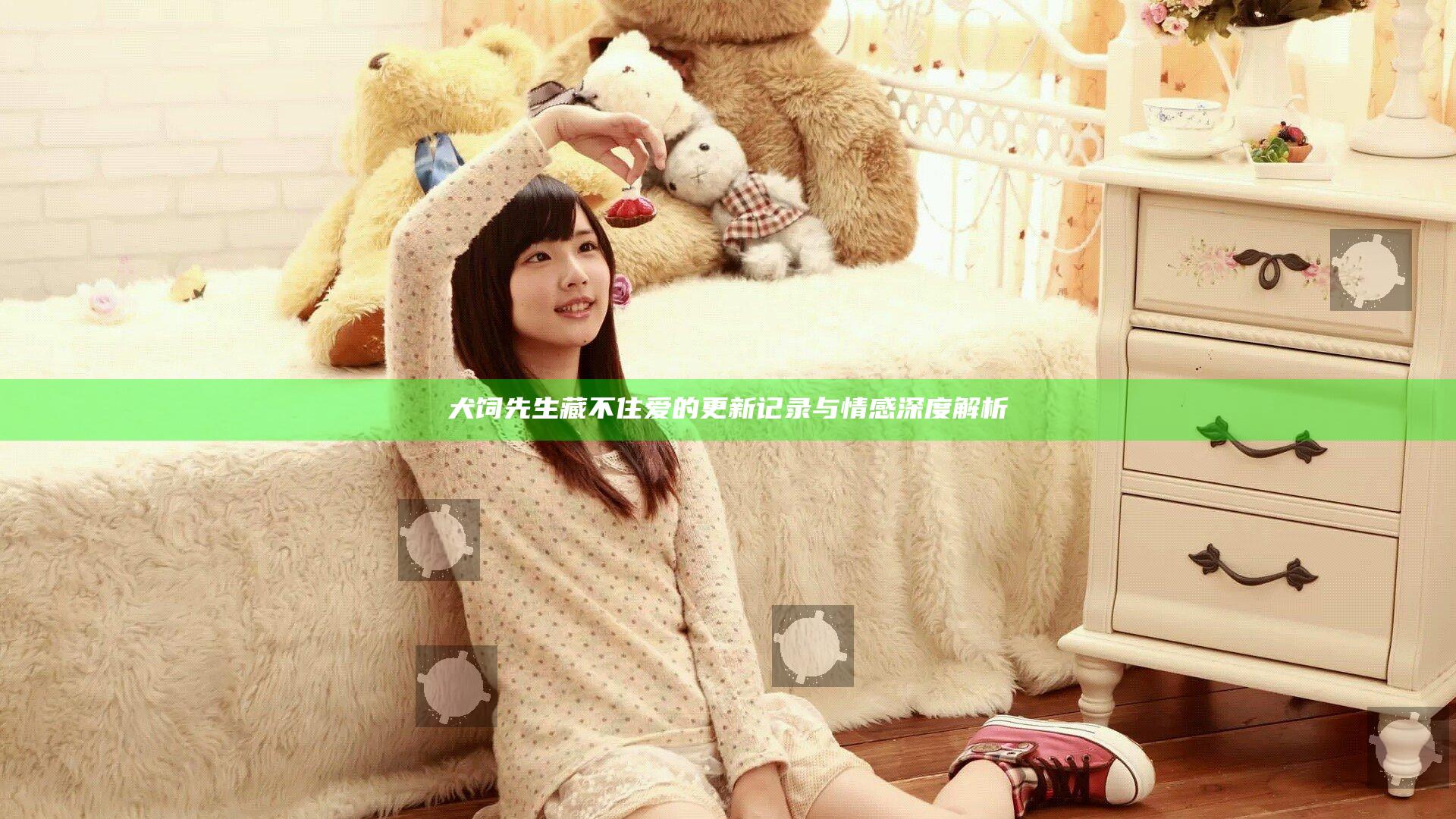 犬饲先生藏不住爱的更新记录与情感深度解析
