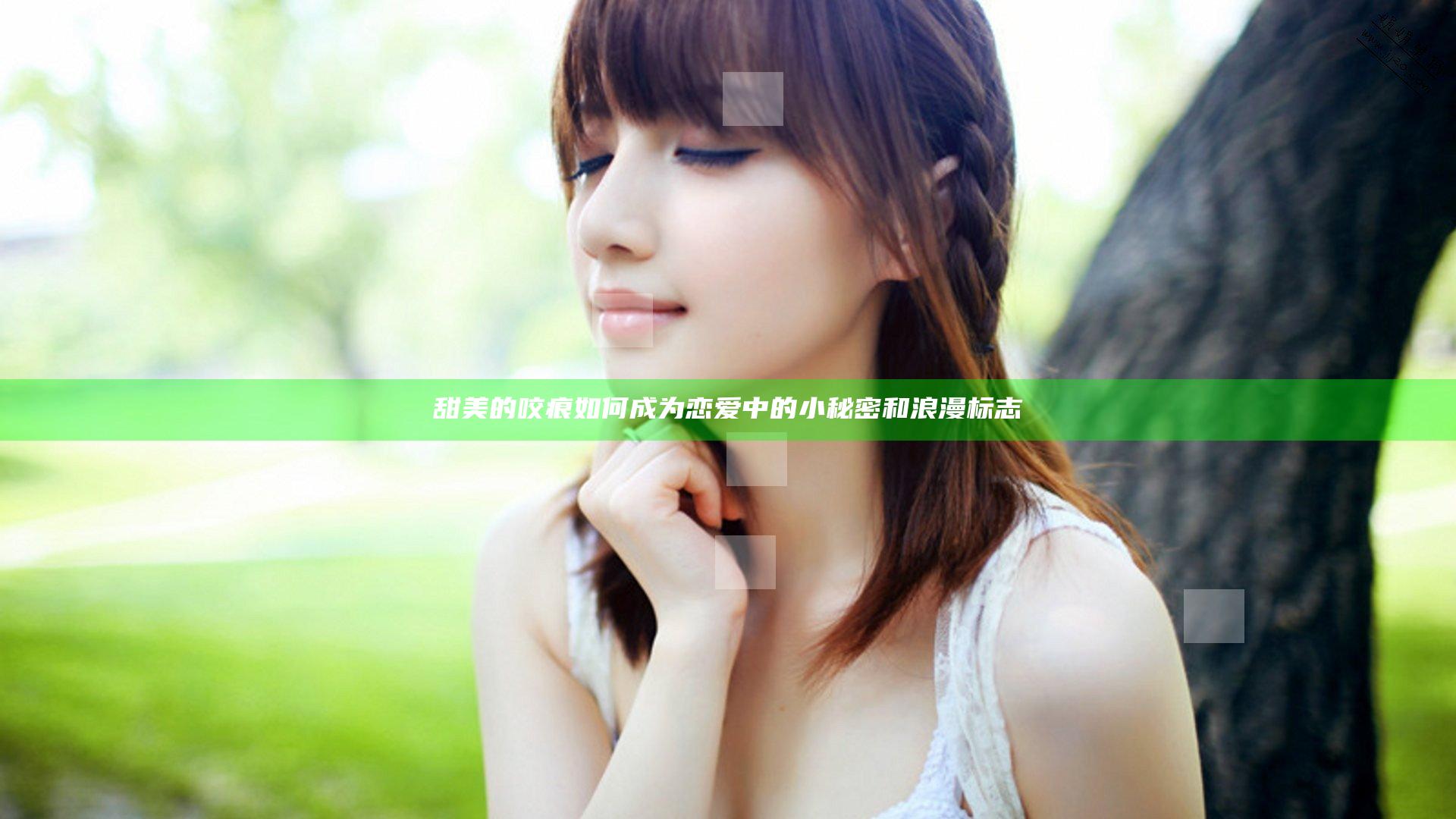 甜美的咬痕如何成为恋爱中的小秘密和浪漫标志