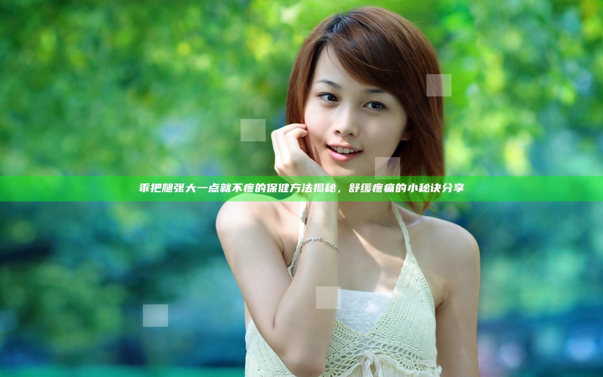 乖把腿张大一点就不疼的保健方法揭秘，舒缓疼痛的小秘诀分享