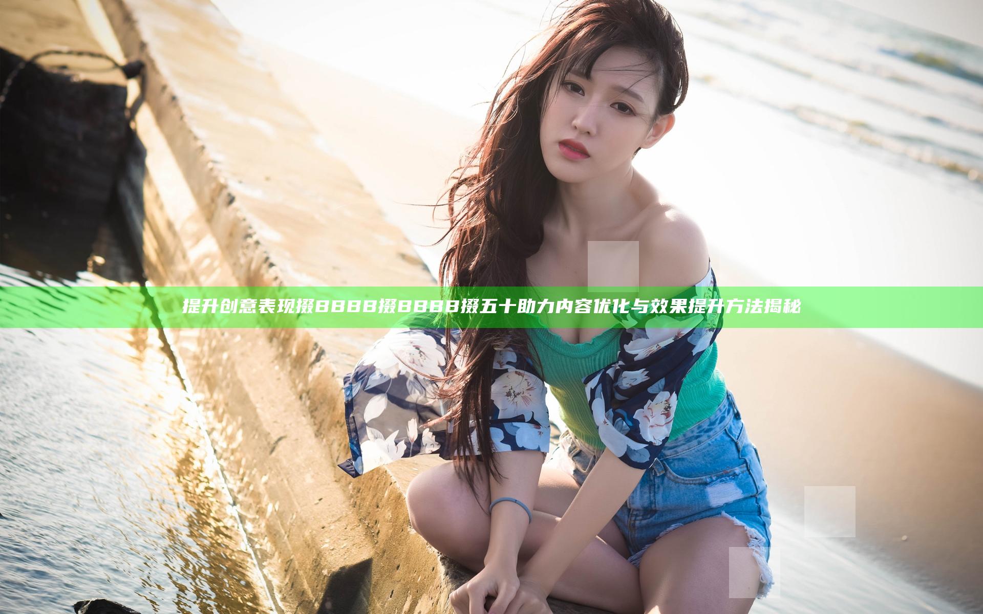 提升创意表现 掇BBBB掇BBBB掇五十助力内容优化与效果提升方法揭秘