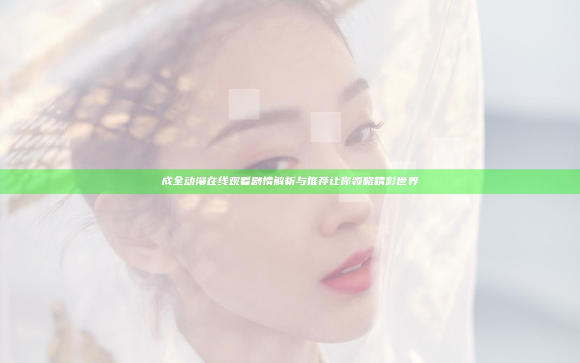 成全动漫在线观看剧情解析与推荐 让你领略精彩世界