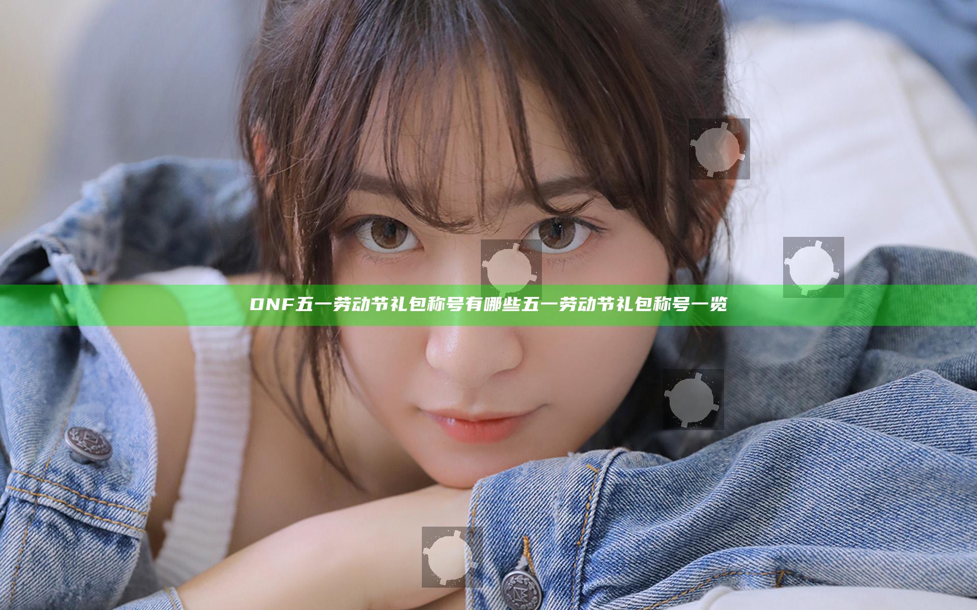 DNF五一劳动节礼包称号有哪些 五一劳动节礼包称号一览